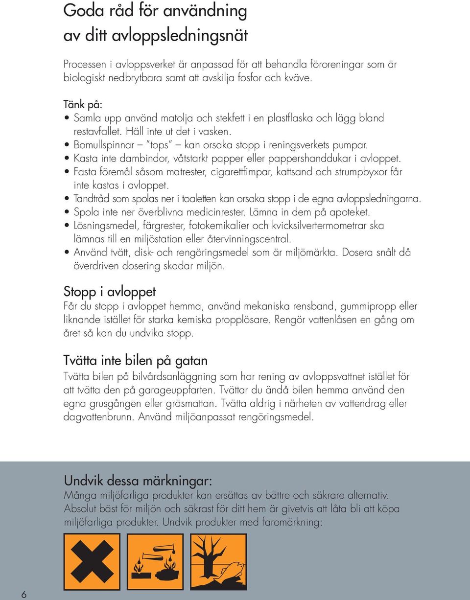 Kasta inte dambindor, våtstarkt papper eller pappershanddukar i avloppet. Fasta föremål såsom matrester, cigarettfimpar, kattsand och strumpbyxor får inte kastas i avloppet.