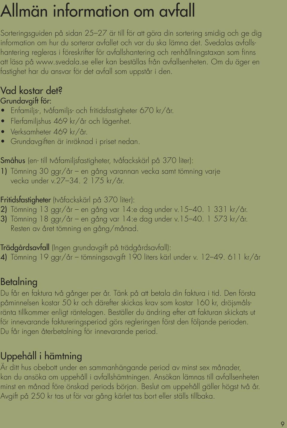 Om du äger en fastighet har du ansvar för det avfall som uppstår i den. Vad kostar det? Grundavgift för: Enfamiljs-, tvåfamiljs- och fritidsfastigheter 670 kr/år.