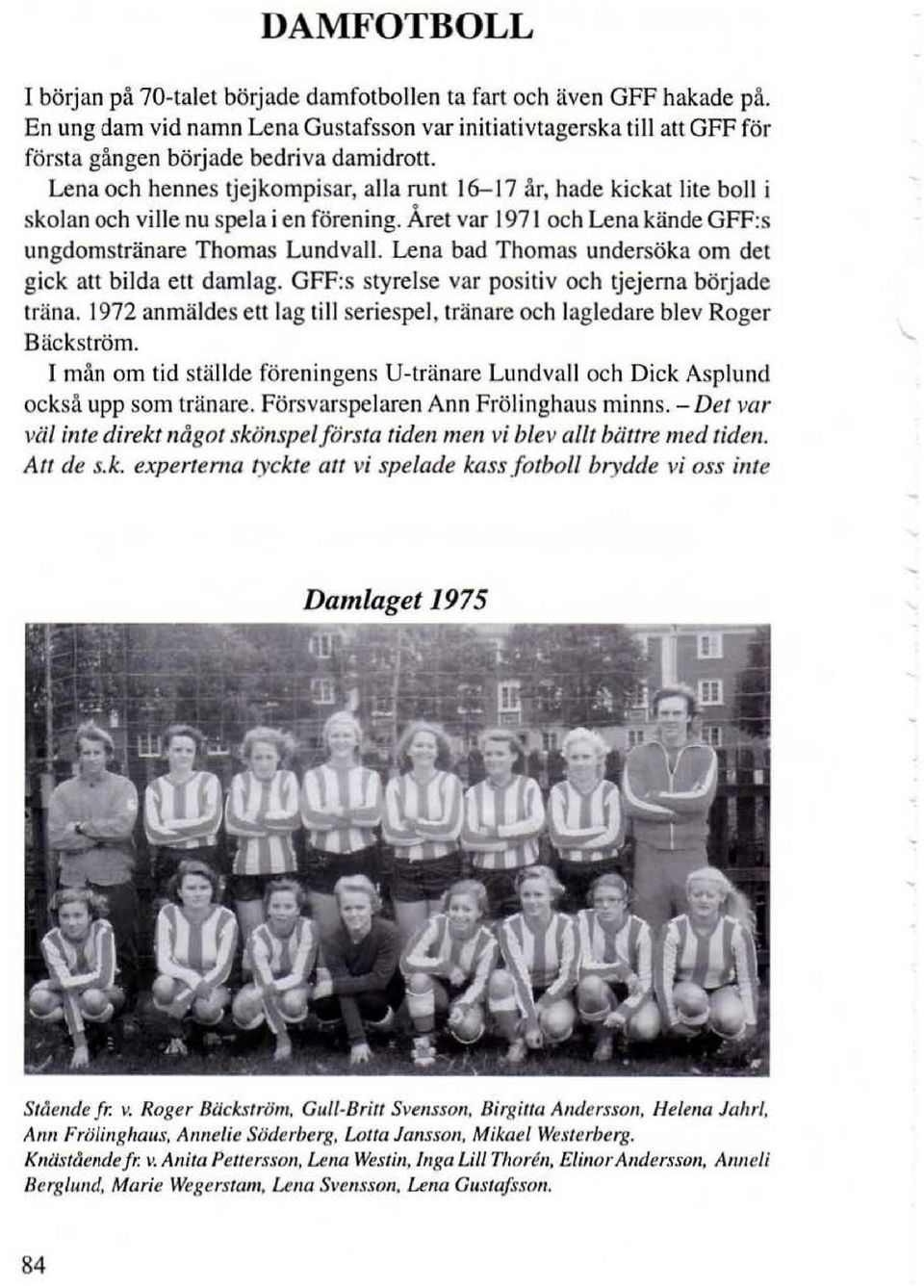 Året var 1971 och Lena kände GFF:s ungdomstränare Thomas LundvalL Lena bad Thomas undersöka om det gick att bilda ett damlag. GFF:s styrelse var positiv och tjejerna började träna.