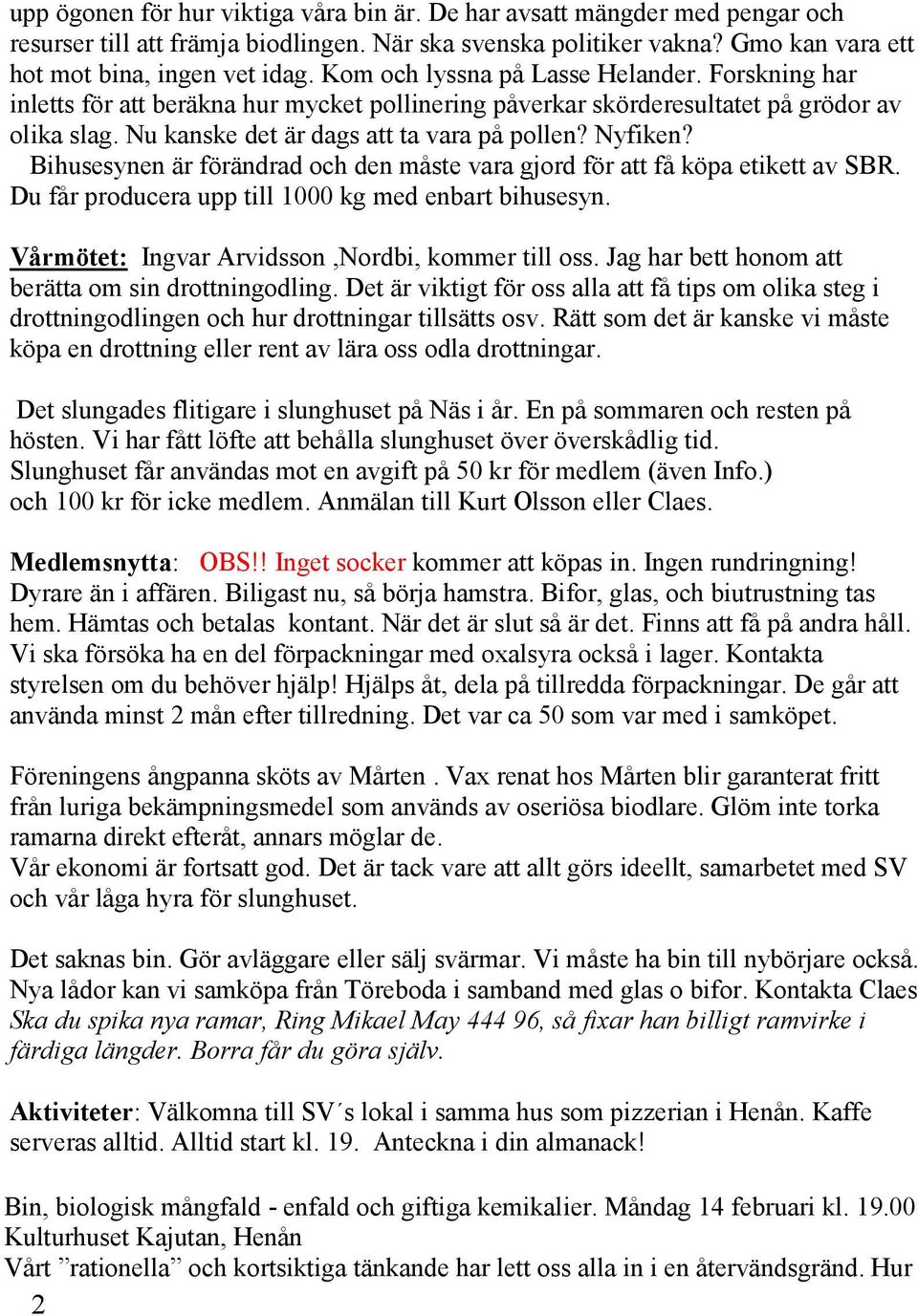 Bihusesynen är förändrad och den måste vara gjord för att få köpa etikett av SBR. Du får producera upp till 1000 kg med enbart bihusesyn. Vårmötet: Ingvar Arvidsson,Nordbi, kommer till oss.