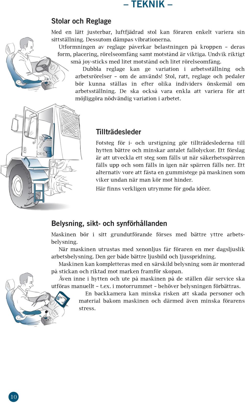 Dubbla reglage kan ge variation i arbetsställning och arbetsrörelser om de används! Stol, ratt, reglage och pedaler bör kunna ställas in efter olika individers önskemål om arbetsställning.