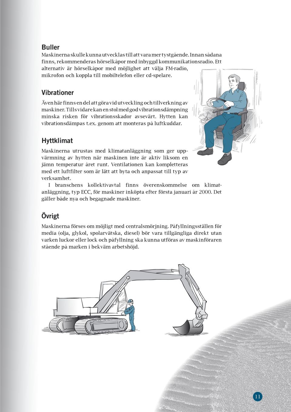 Vibrationer Även här finns en del att göra vid utveckling och tillverkning av maskiner. Tills vidare kan en stol med god vibrationsdämpning minska risken för vibrationsskador avsevärt.