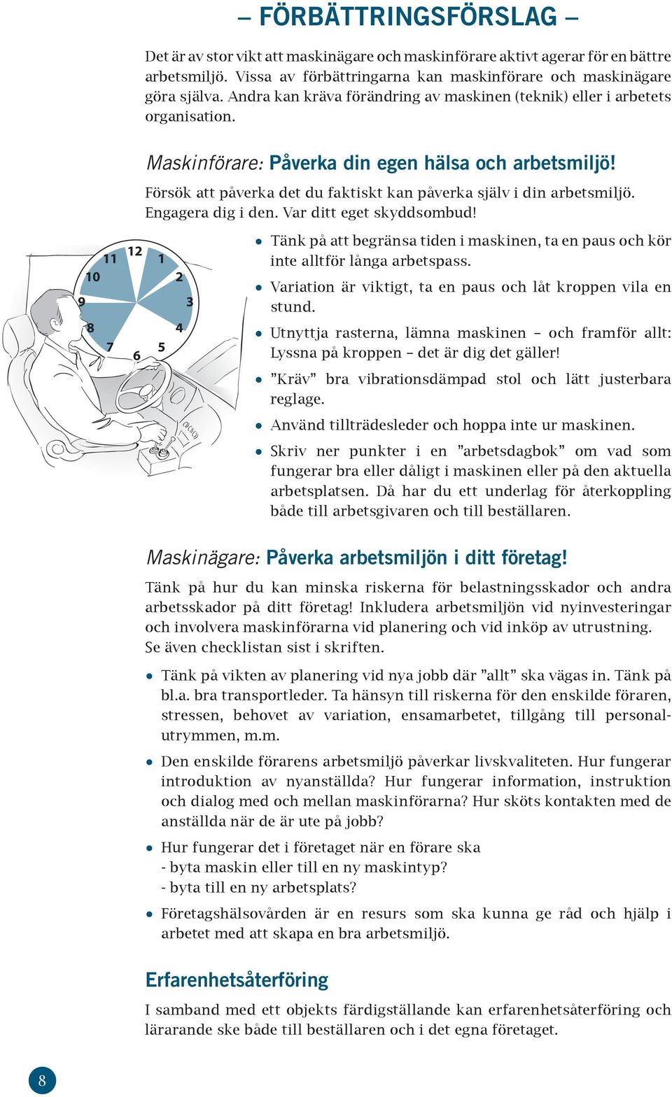 Försök att påverka det du faktiskt kan påverka själv i din arbetsmiljö. Engagera dig i den. Var ditt eget skyddsombud!
