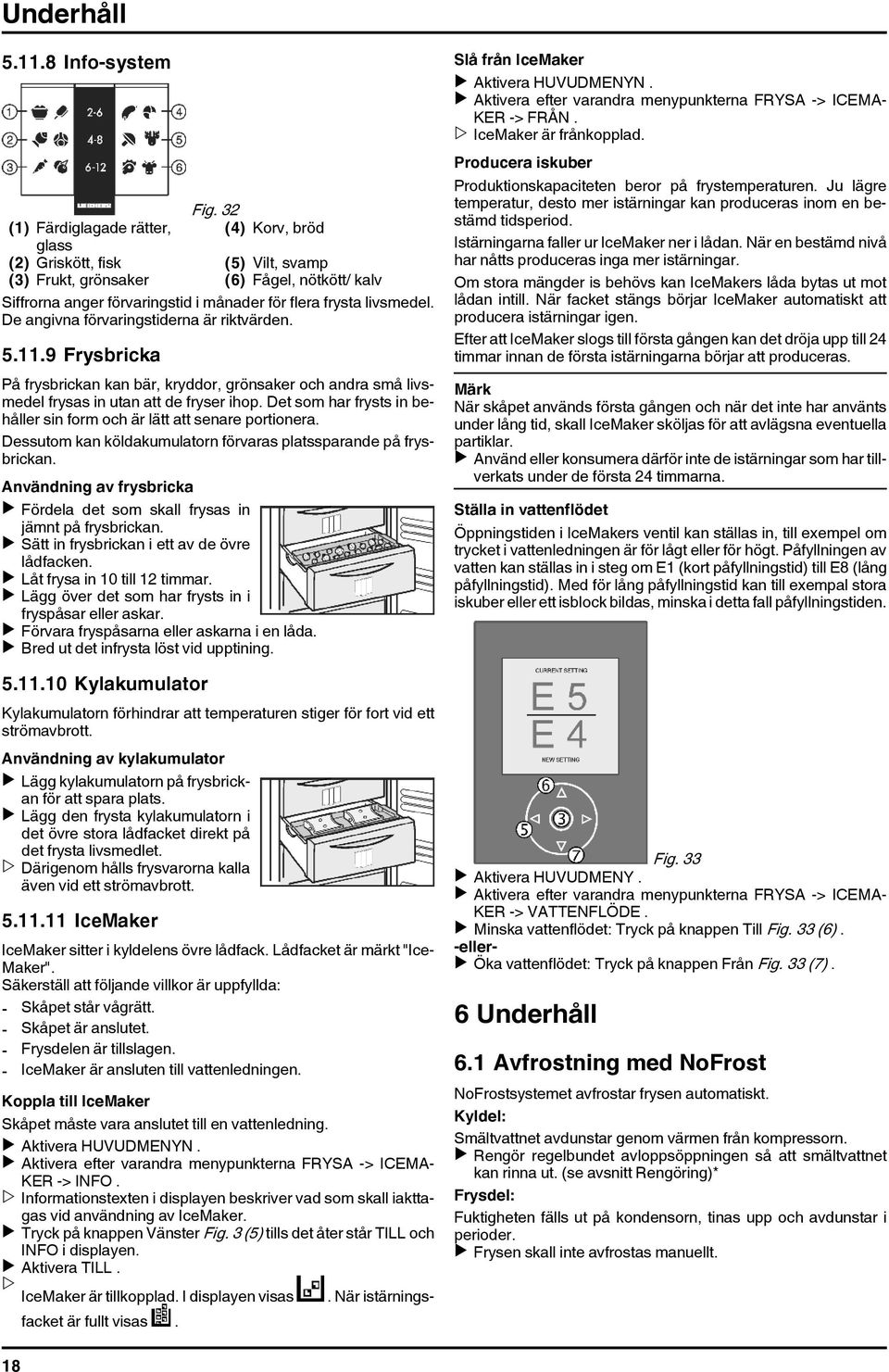 De angivna förvaringstiderna är riktvärden. 5.11.9 Frysbricka På frysbrickan kan bär, kryddor, grönsaker och andra små livsmedel frysas in utan att de fryser ihop.