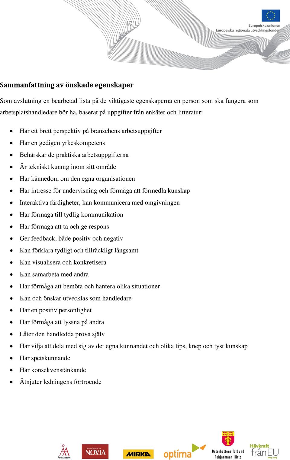 egna organisationen Har intresse för undervisning och förmåga att förmedla kunskap Interaktiva färdigheter, kan kommunicera med omgivningen Har förmåga till tydlig kommunikation Har förmåga att ta