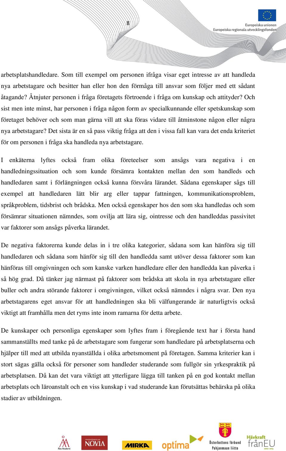 Och sist men inte minst, har personen i fråga någon form av specialkunnande eller spetskunskap som företaget behöver och som man gärna vill att ska föras vidare till åtminstone någon eller några nya