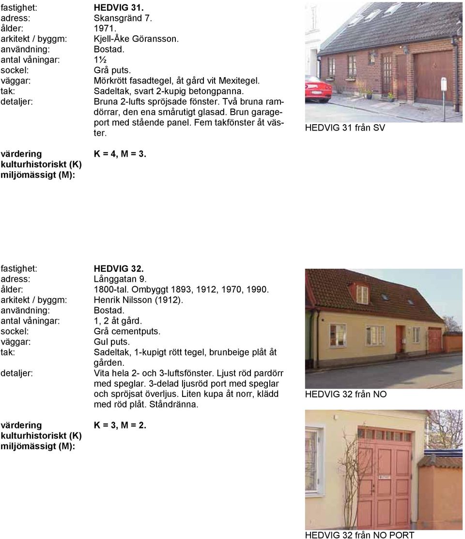 adress: Långgatan 9. ålder: 1800-tal. Ombyggt 1893, 1912, 1970, 1990. arkitekt / byggm: Henrik Nilsson (1912). antal våningar: 1, 2 åt gård. Grå cementputs. Gul puts.