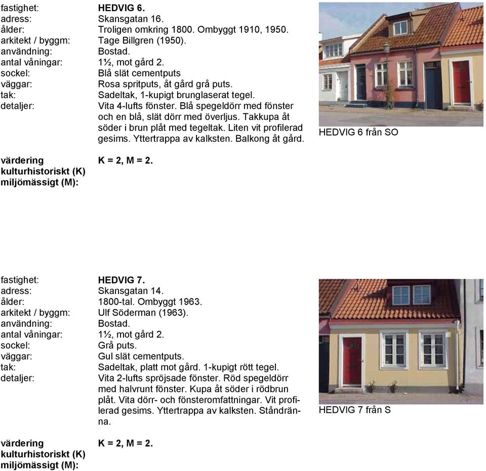 Yttertrappa av kalksten. Balkong åt gård. HEDVIG 6 från SO fastighet: HEDVIG 7. adress: Skansgatan 14. ålder: 1800-tal. Ombyggt 1963. arkitekt / byggm: Ulf Söderman (1963)., mot gård 2. Grå puts.