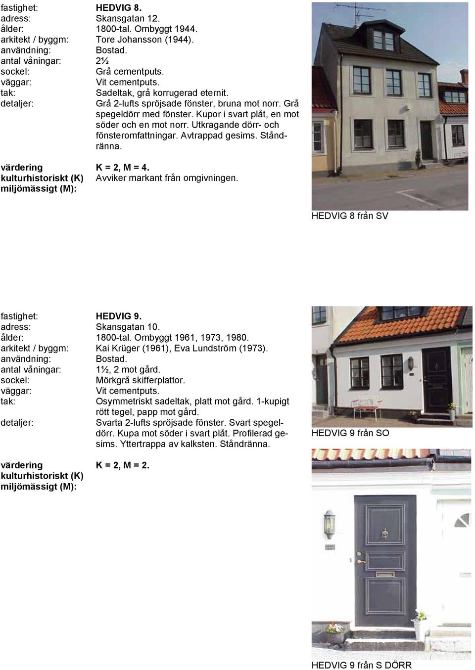 K = 2, M = 4. Avviker markant från omgivningen. HEDVIG 8 från SV fastighet: HEDVIG 9. adress: Skansgatan 10. ålder: 1800-tal. Ombyggt 1961, 1973, 1980.