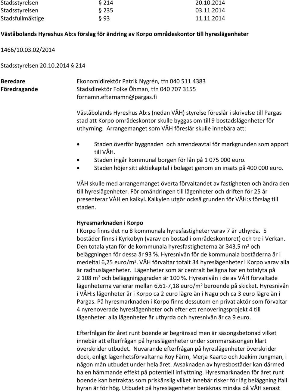 Arrangemanget som VÅH föreslår skulle innebära att: Staden överför byggnaden och arrendeavtal för markgrunden som apport till VÅH. Staden ingår kommunal borgen för lån på 1 075 000 euro.