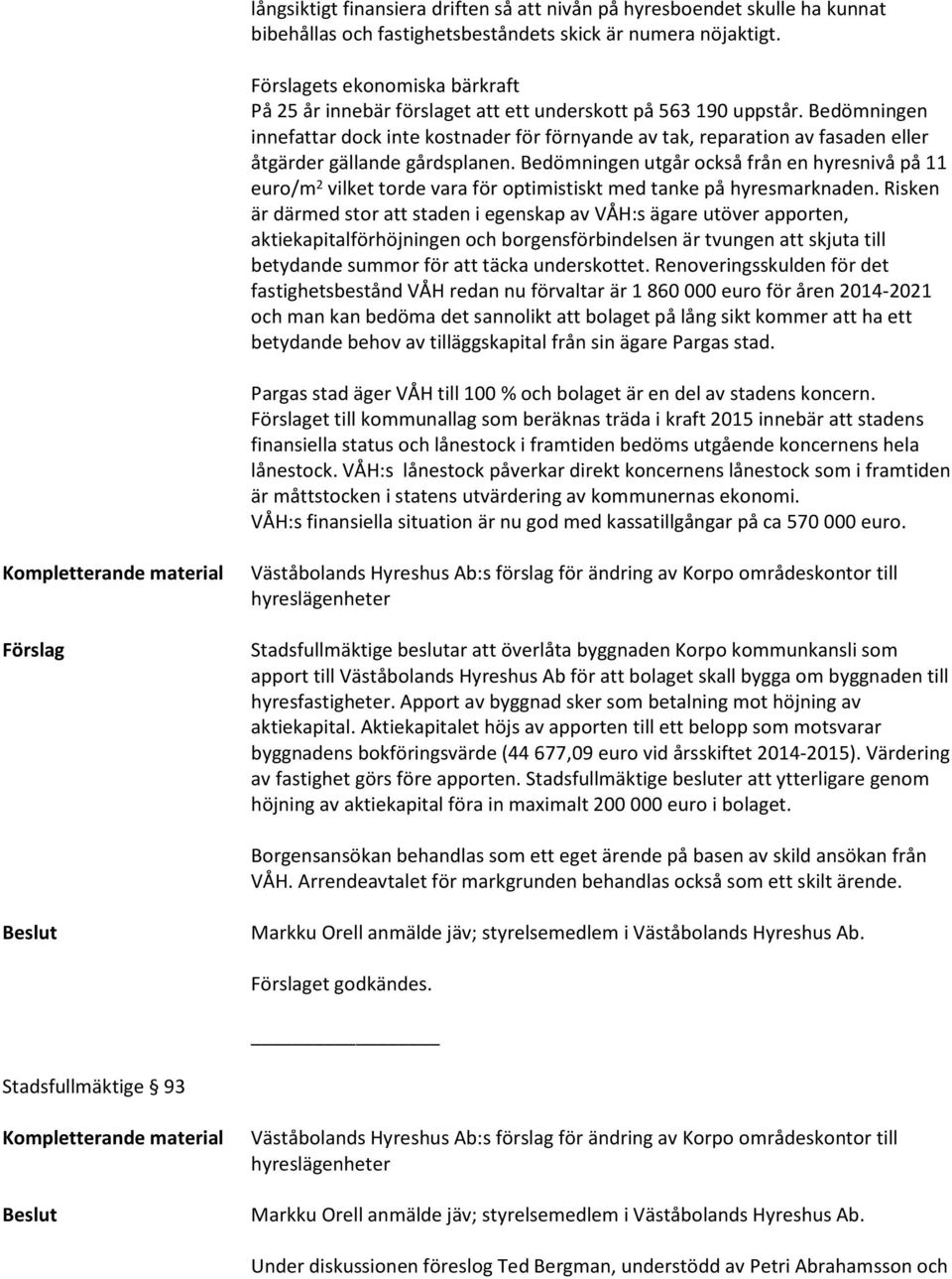 Bedömningen innefattar dock inte kostnader för förnyande av tak, reparation av fasaden eller åtgärder gällande gårdsplanen.