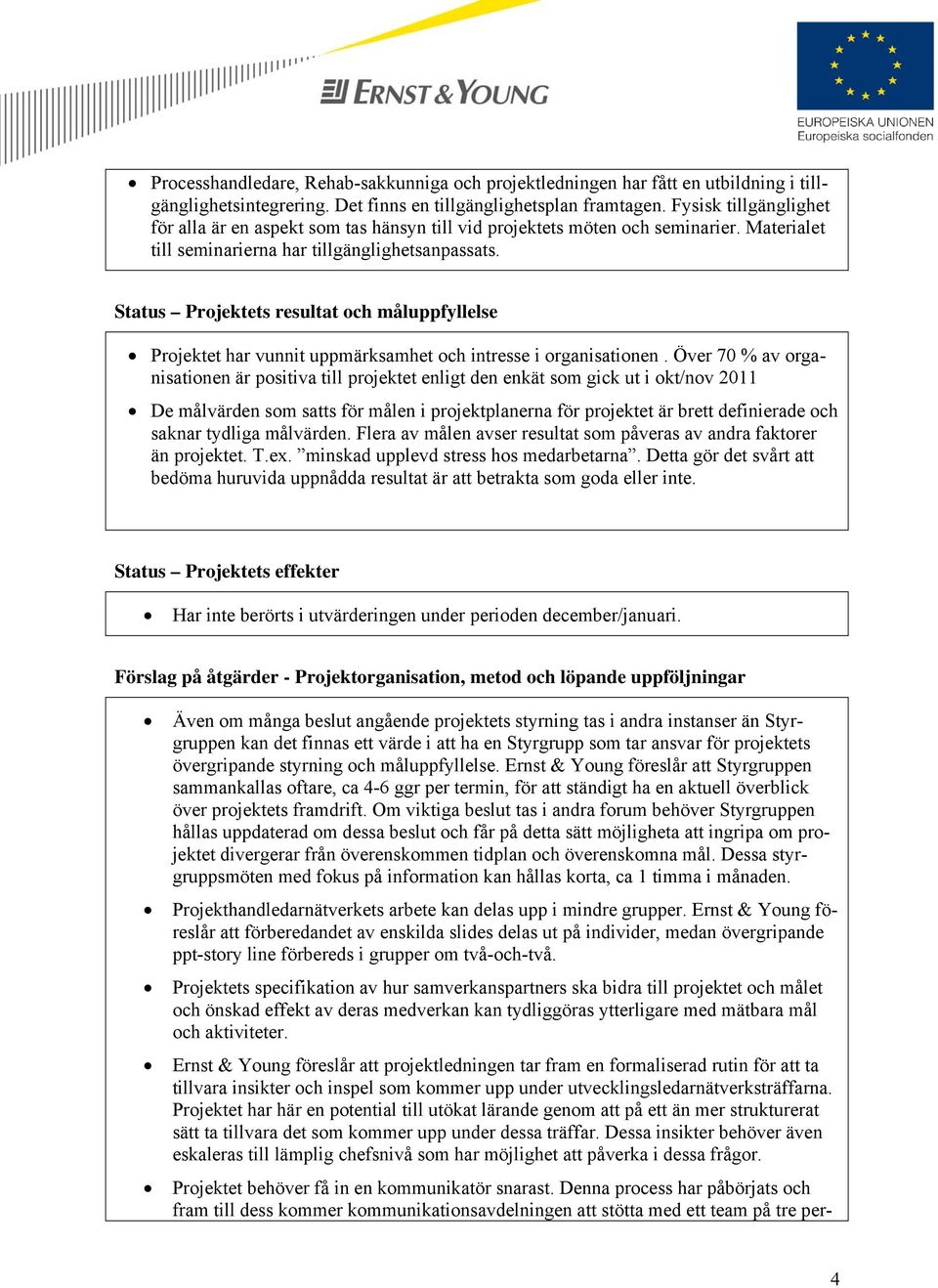 Status Projektets resultat och måluppfyllelse Projektet har vunnit uppmärksamhet och intresse i organisationen.