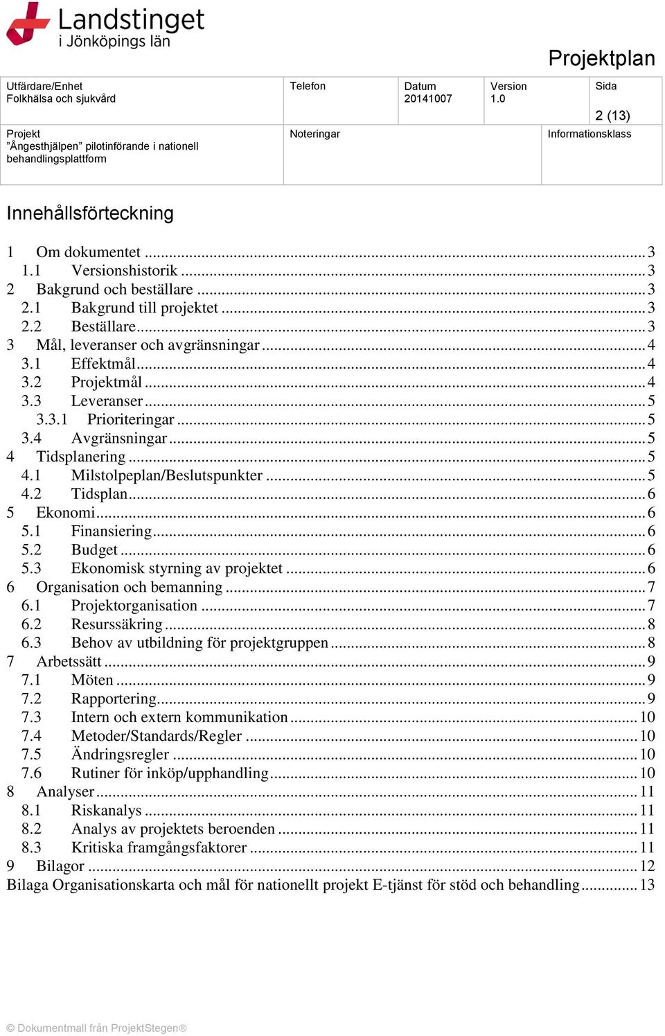 .. 6 5.2 Budget... 6 5.3 Ekonomisk styrning av projektet... 6 6 Organisation och bemanning... 7 6.1 organisation... 7 6.2 Resurssäkring... 8 6.3 Behov av utbildning för projektgruppen... 8 7 Arbetssätt.