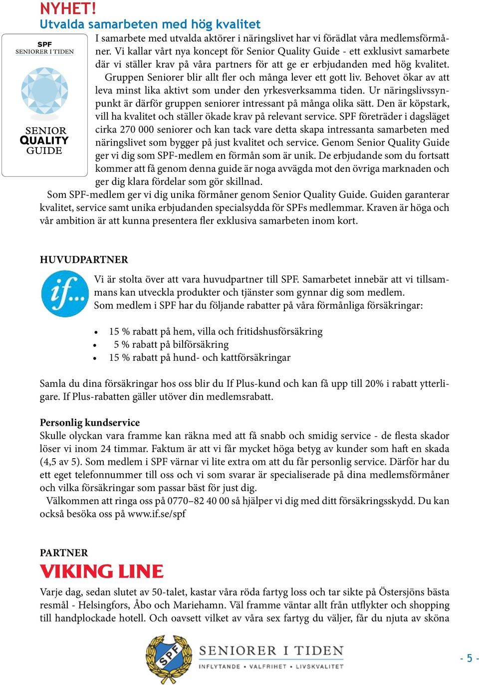 Gruppen Seniorer blir allt fler och många lever ett gott liv. Behovet ökar av att leva minst lika aktivt som under den yrkesverksamma tiden.