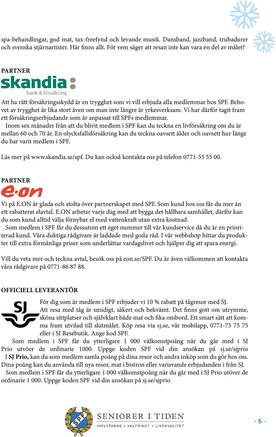 Vi har därför tagit fram ett försäkringserbjudande som är anpassat till SPFs medlemmar. Inom sex månader från att du blivit medlem i SPF kan du teckna en livförsäkring om du är mellan 60 och 70 år.