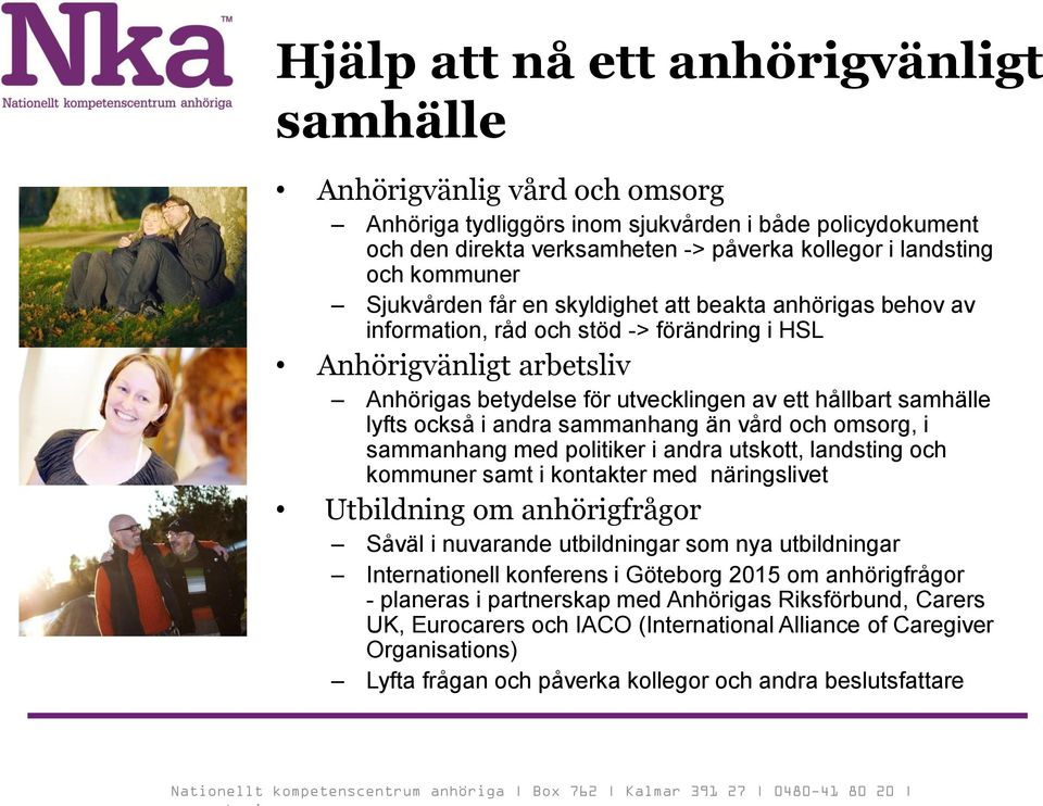 samhälle lyfts också i andra sammanhang än vård och omsorg, i sammanhang med politiker i andra utskott, landsting och kommuner samt i kontakter med näringslivet Utbildning om anhörigfrågor Såväl i