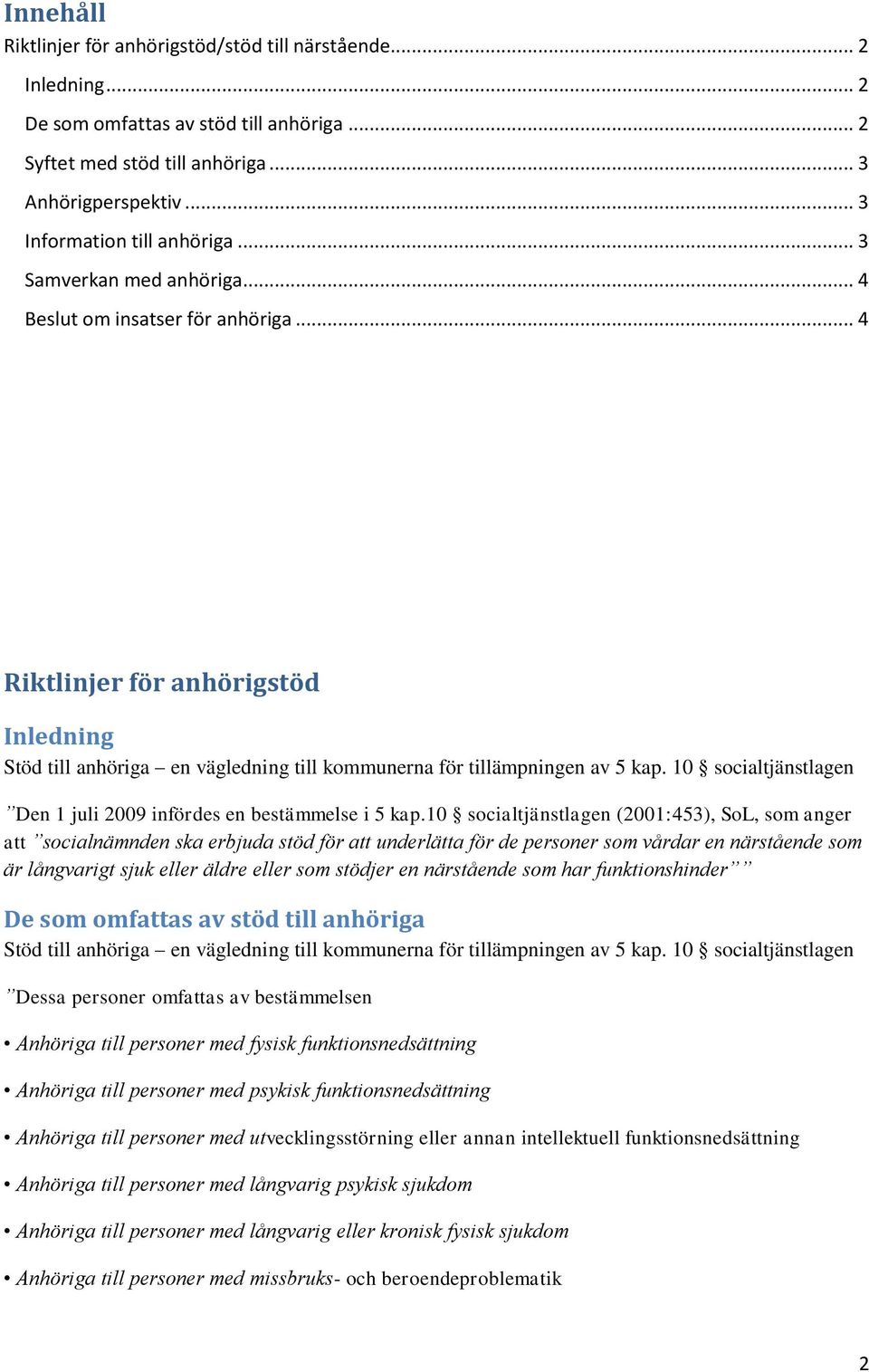 10 socialtjänstlagen (2001:453), SoL, som anger att socialnämnden ska erbjuda stöd för att underlätta för de personer som vårdar en närstående som är långvarigt sjuk eller äldre eller som stödjer en