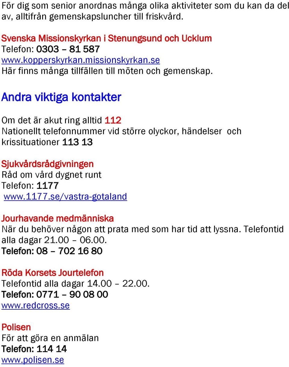dra viktiga kontakter det är akut ring alltid 112 Nationellt telefonnummer vid större olyckor, händelser och krissituationer 113 13 Sjukvårdsrådgivningen Råd om vård dygnet runt lefon: 1177 w.