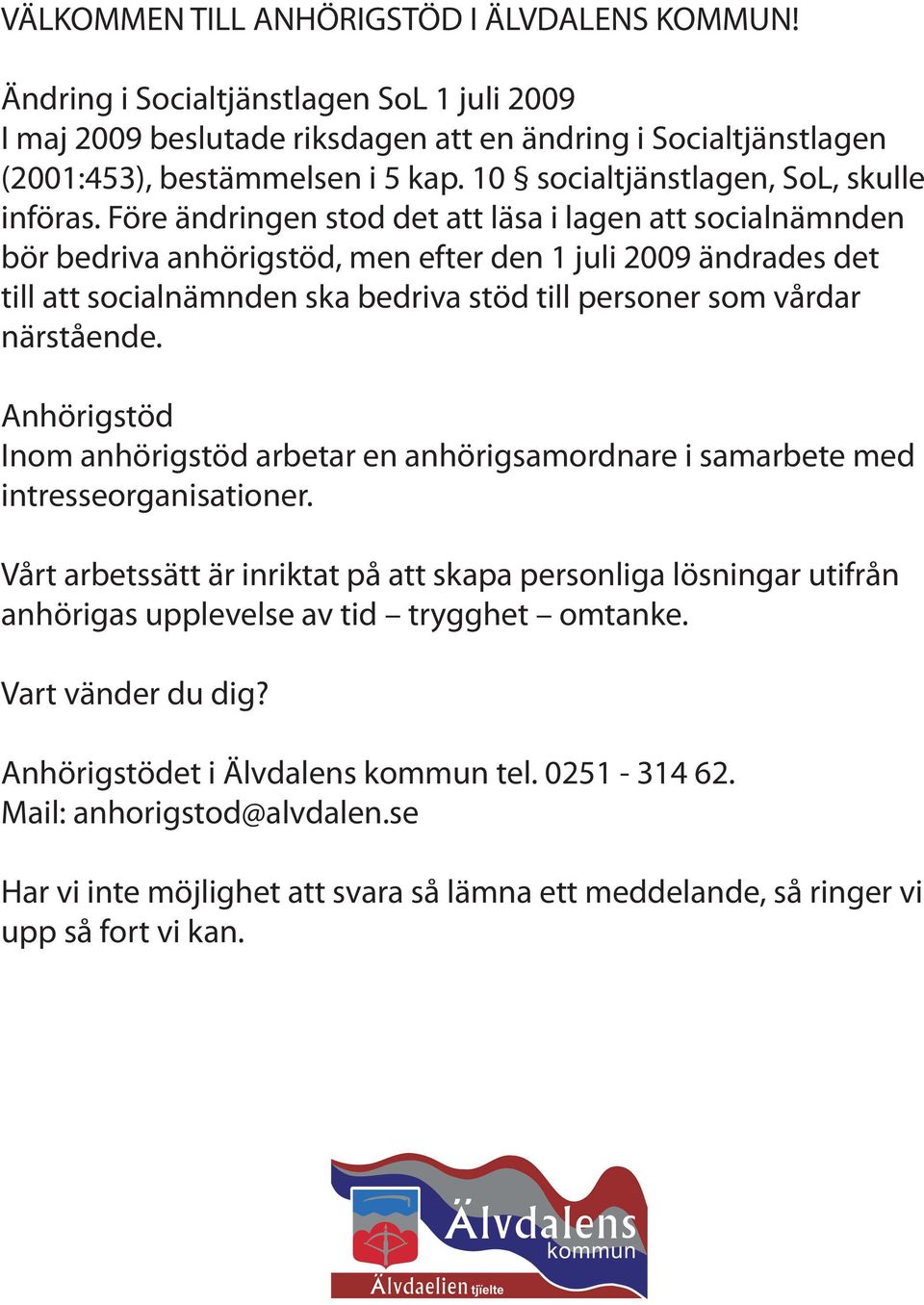 Före ändringen stod det att läsa i lagen att socialnämnden bör bedriva anhörigstöd, men efter den 1 juli 2009 ändrades det till att socialnämnden ska bedriva stöd till personer som vårdar närstående.