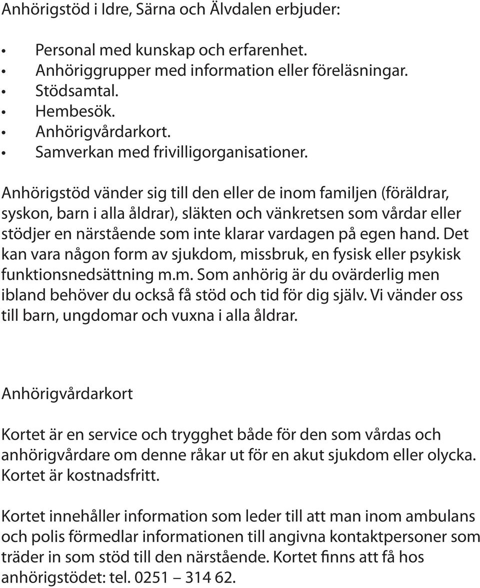 Anhörigstöd vänder sig till den eller de inom familjen (föräldrar, syskon, barn i alla åldrar), släkten och vänkretsen som vårdar eller stödjer en närstående som inte klarar vardagen på egen hand.