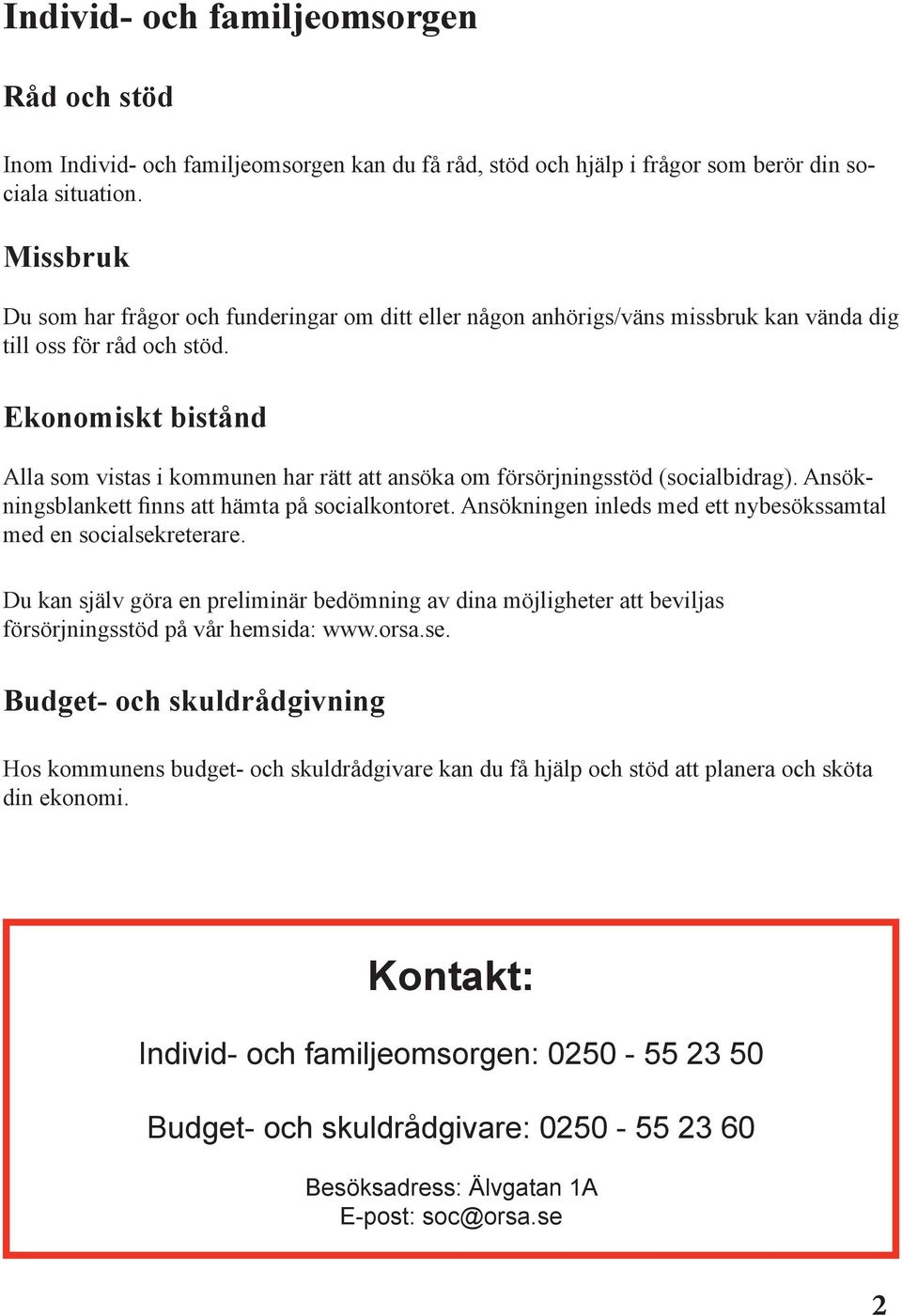 Ekonomiskt bistånd Alla som vistas i kommunen har rätt att ansöka om försörjningsstöd (socialbidrag). Ansökningsblankett finns att hämta på socialkontoret.