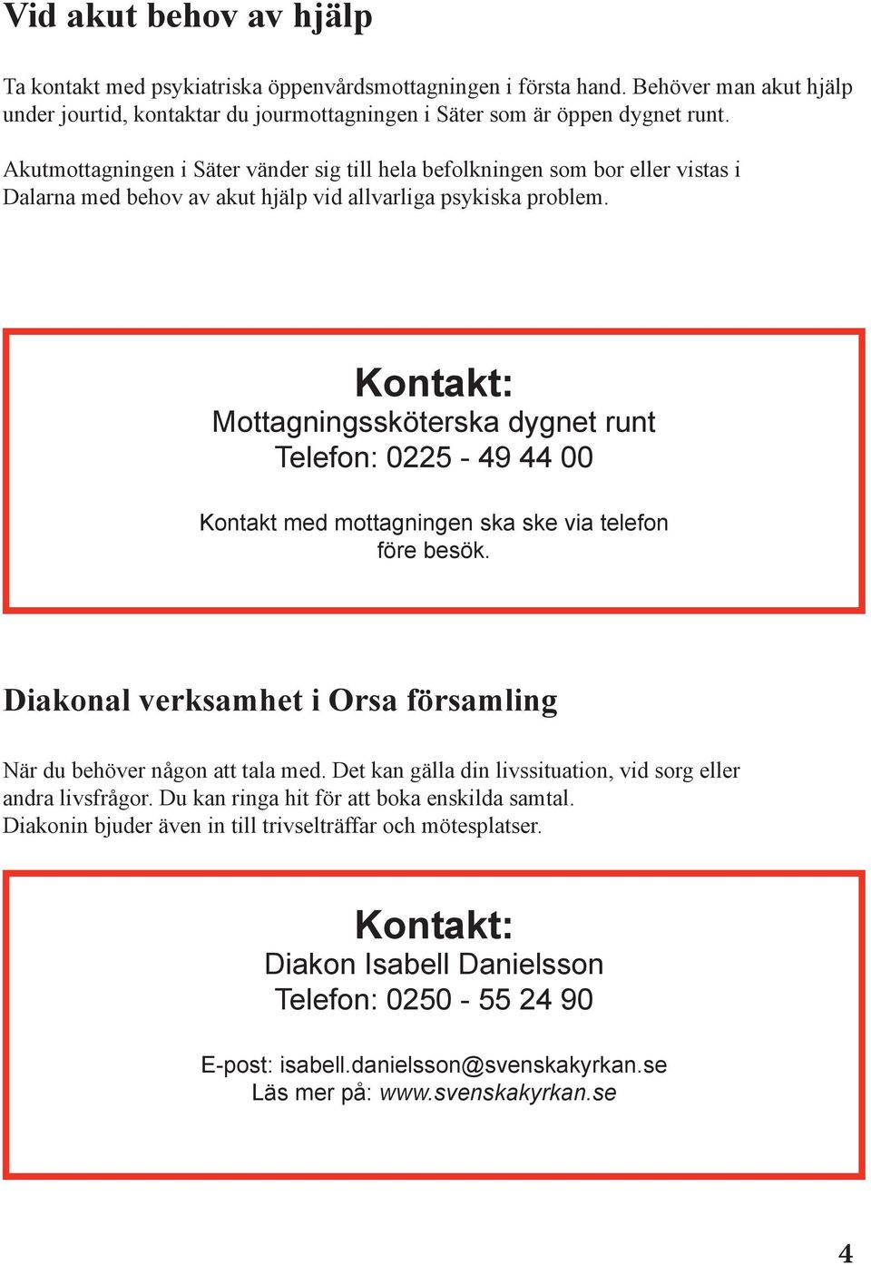 Mottagningssköterska dygnet runt Telefon: 0225-49 44 00 Kontakt med mottagningen ska ske via telefon före besök. Diakonal verksamhet i Orsa församling När du behöver någon att tala med.