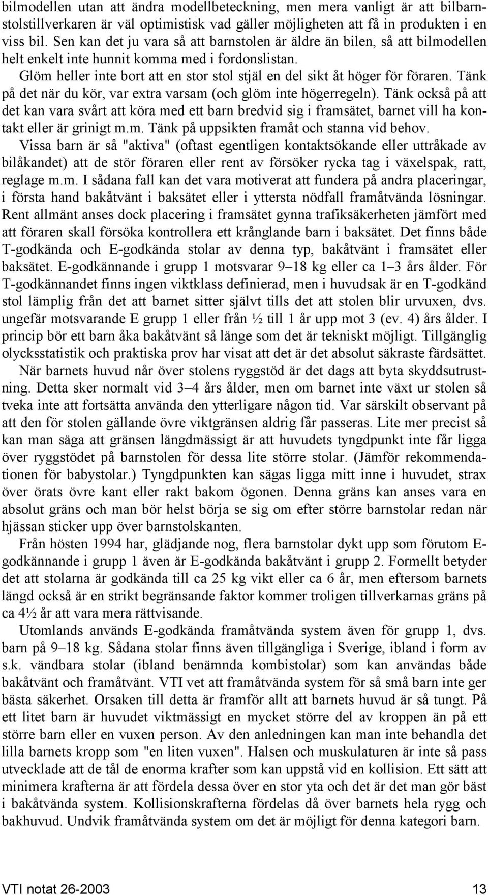 Glöm heller inte bort att en stor stol stjäl en del sikt åt höger för föraren. Tänk på det när du kör, var extra varsam (och glöm inte högerregeln).