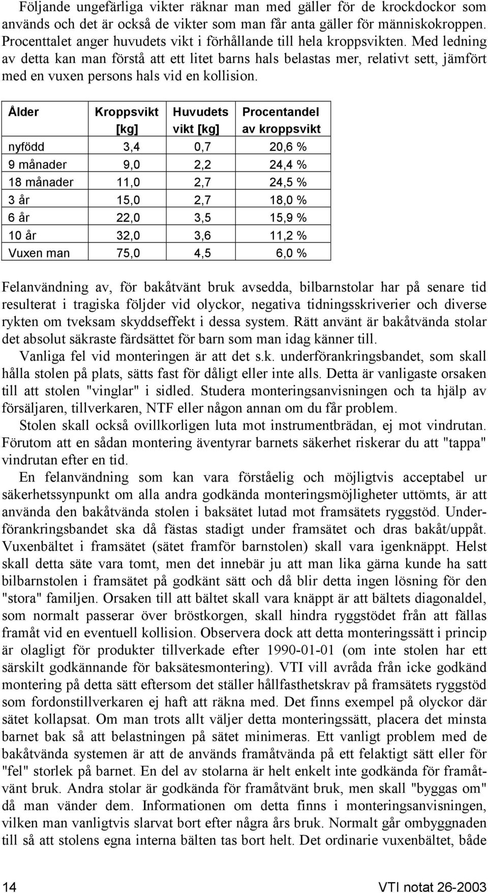 Med ledning av detta kan man förstå att ett litet barns hals belastas mer, relativt sett, jämfört med en vuxen persons hals vid en kollision.