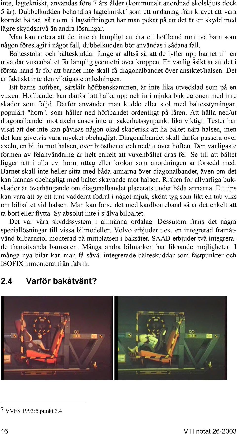 Bältesstolar och bälteskuddar fungerar alltså så att de lyfter upp barnet till en nivå där vuxenbältet får lämplig geometri över kroppen.