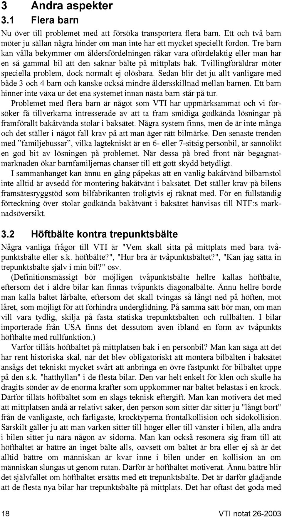 Tvillingföräldrar möter speciella problem, dock normalt ej olösbara. Sedan blir det ju allt vanligare med både 3 och 4 barn och kanske också mindre åldersskillnad mellan barnen.