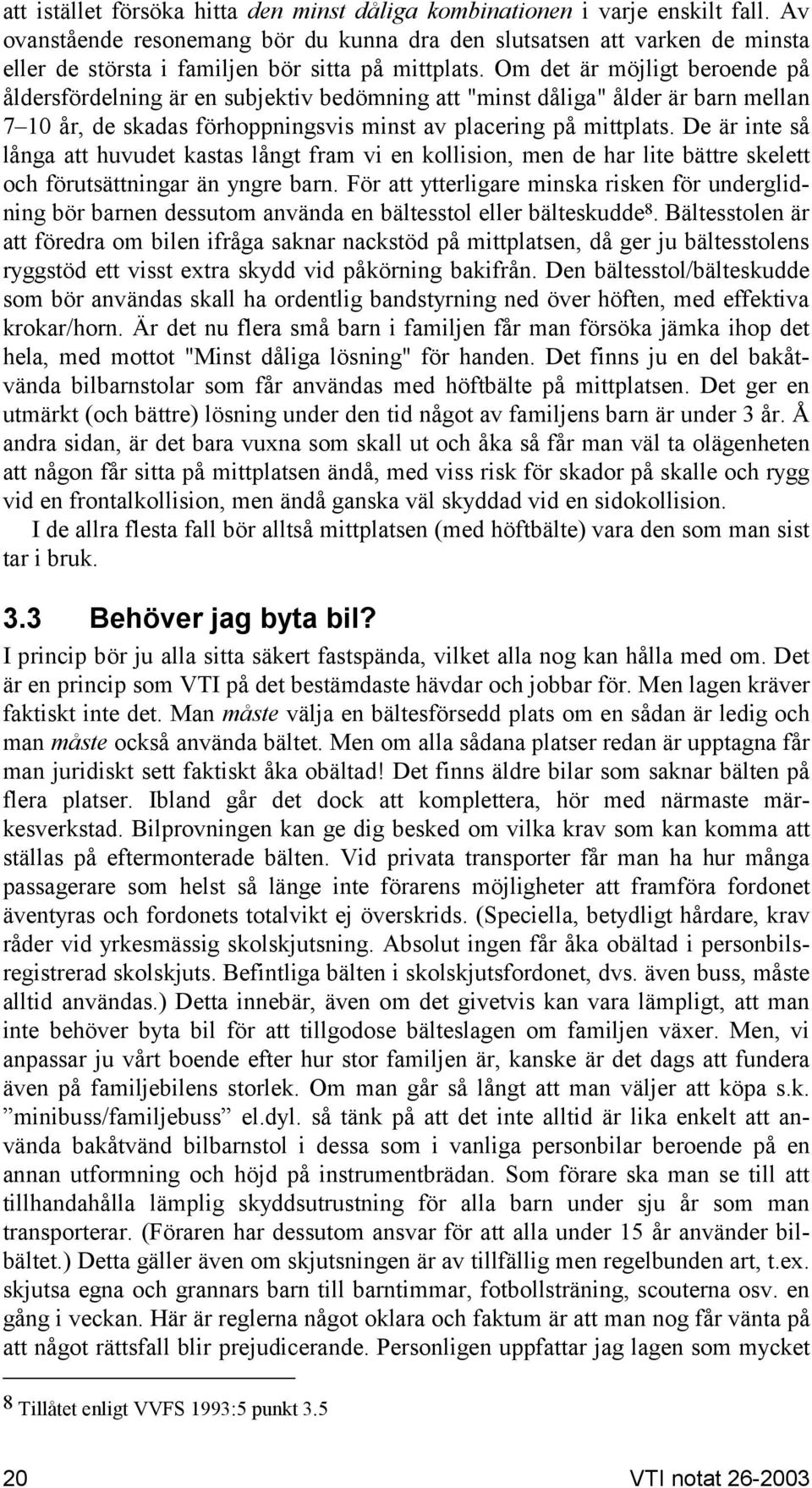 Om det är möjligt beroende på åldersfördelning är en subjektiv bedömning att "minst dåliga" ålder är barn mellan 7 10 år, de skadas förhoppningsvis minst av placering på mittplats.