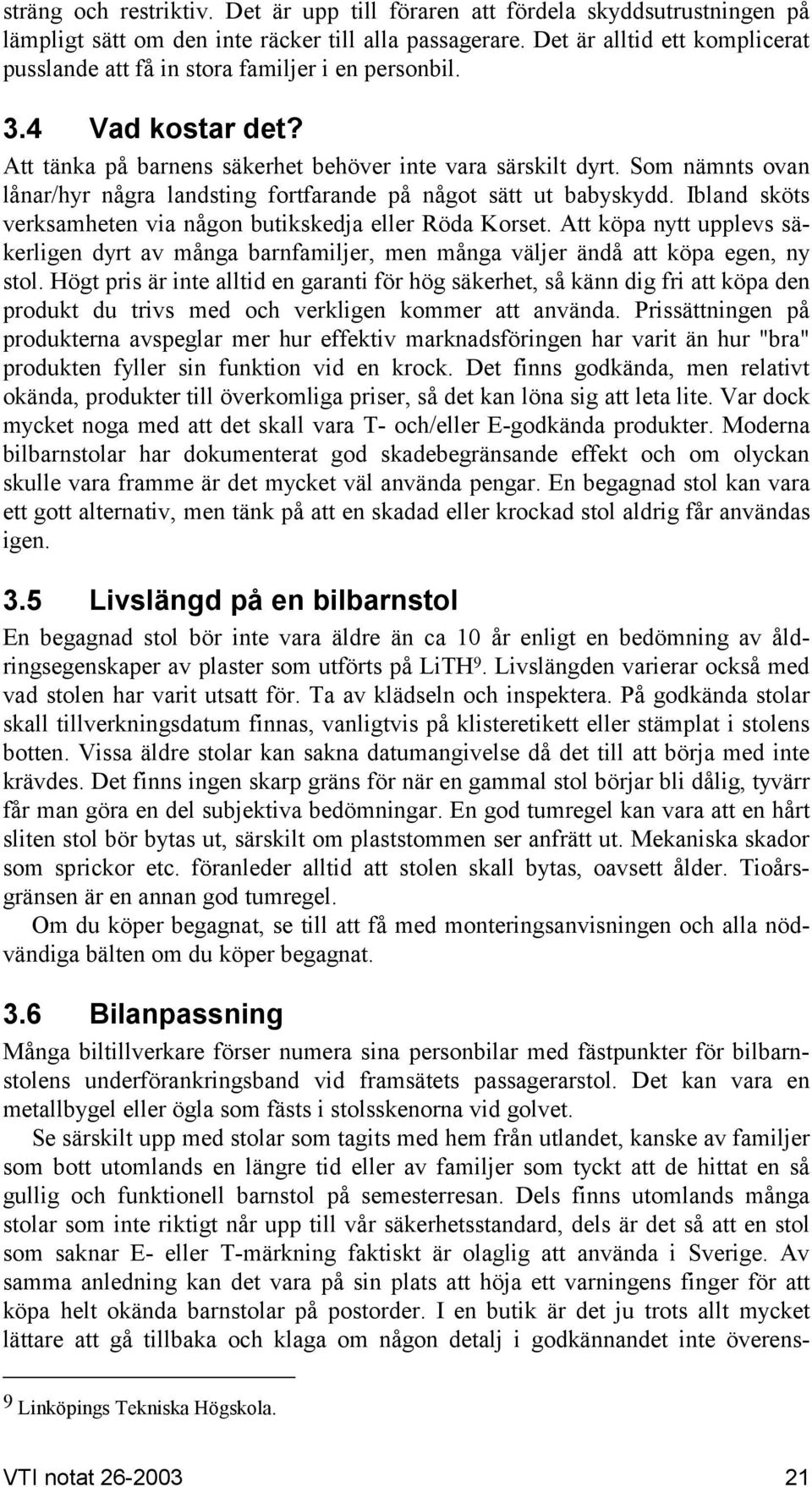 Som nämnts ovan lånar/hyr några landsting fortfarande på något sätt ut babyskydd. Ibland sköts verksamheten via någon butikskedja eller Röda Korset.