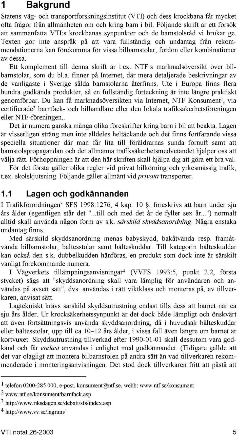 Texten gör inte anspråk på att vara fullständig och undantag från rekommendationerna kan förekomma för vissa bilbarnstolar, fordon eller kombinationer av dessa. Ett komplement till denna skrift är t.