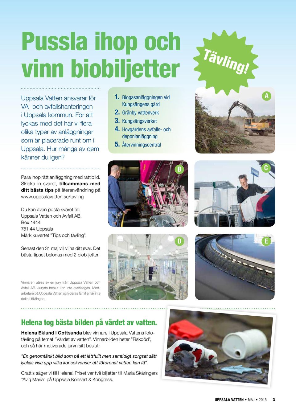 Skicka in svaret, tillsammans med ditt bästa tips på åter användning på www.uppsalavatten.se/tavling 1. Biogasanläggningen vid Kungsängens gård 2. Gränby vattenverk 3. Kungsängsverket 4.