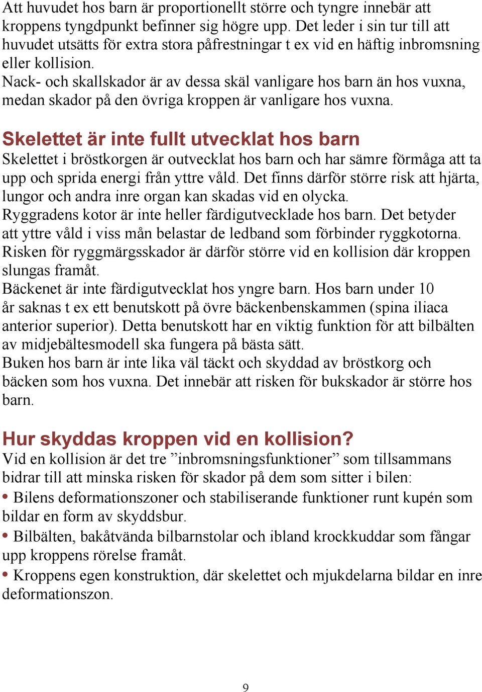 Nack- och skallskador är av dessa skäl vanligare hos barn än hos vuxna, medan skador på den övriga kroppen är vanligare hos vuxna.