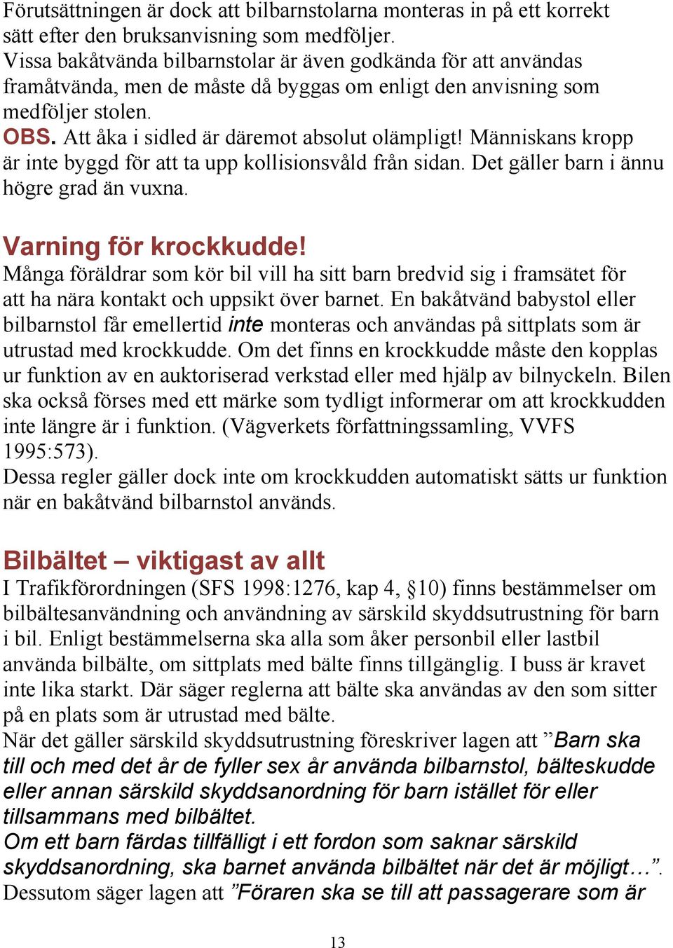 Människans kropp är inte byggd för att ta upp kollisionsvåld från sidan. Det gäller barn i ännu högre grad än vuxna. Varning för krockkudde!