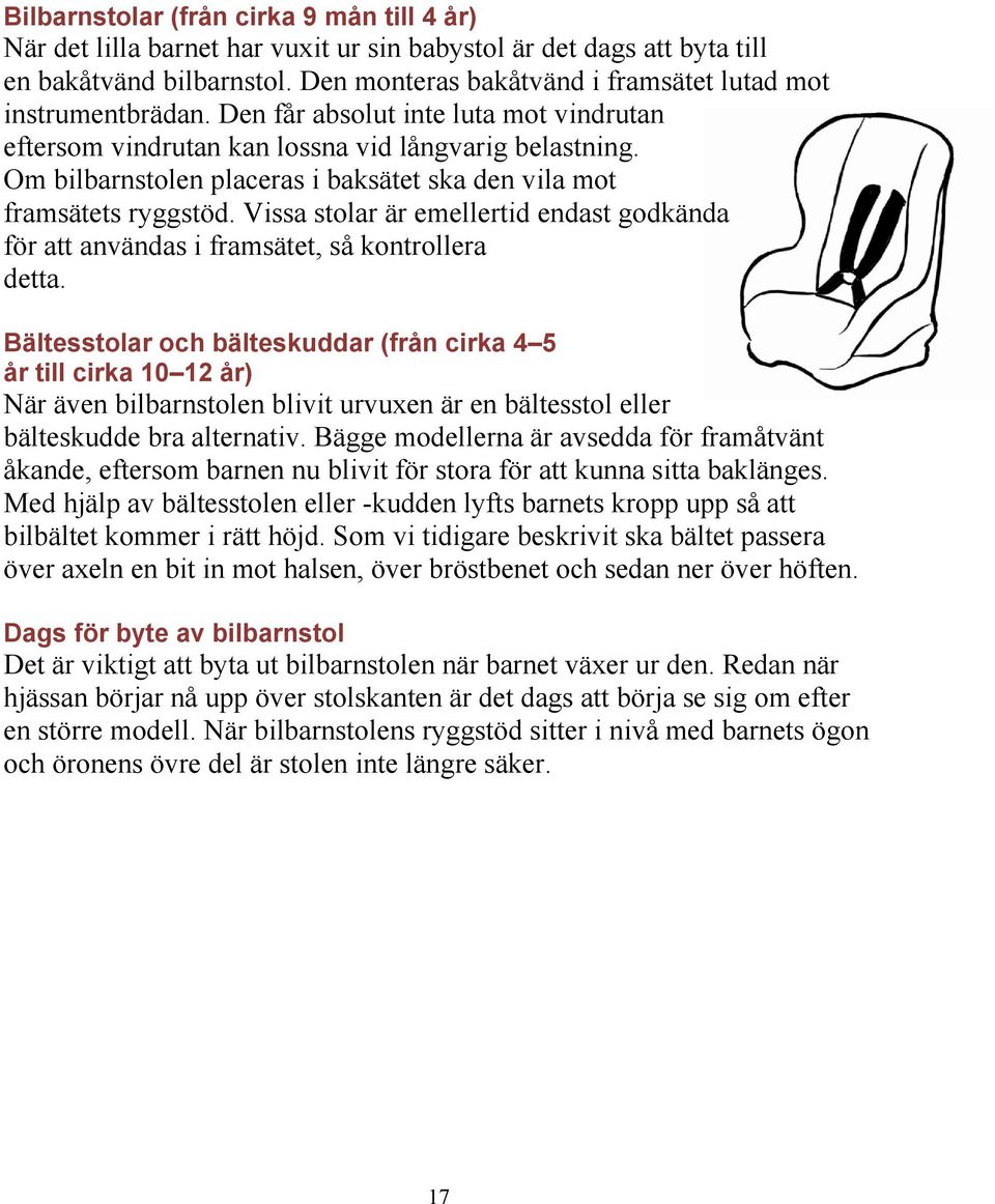 Om bilbarnstolen placeras i baksätet ska den vila mot framsätets ryggstöd. Vissa stolar är emellertid endast godkända för att användas i framsätet, så kontrollera detta.