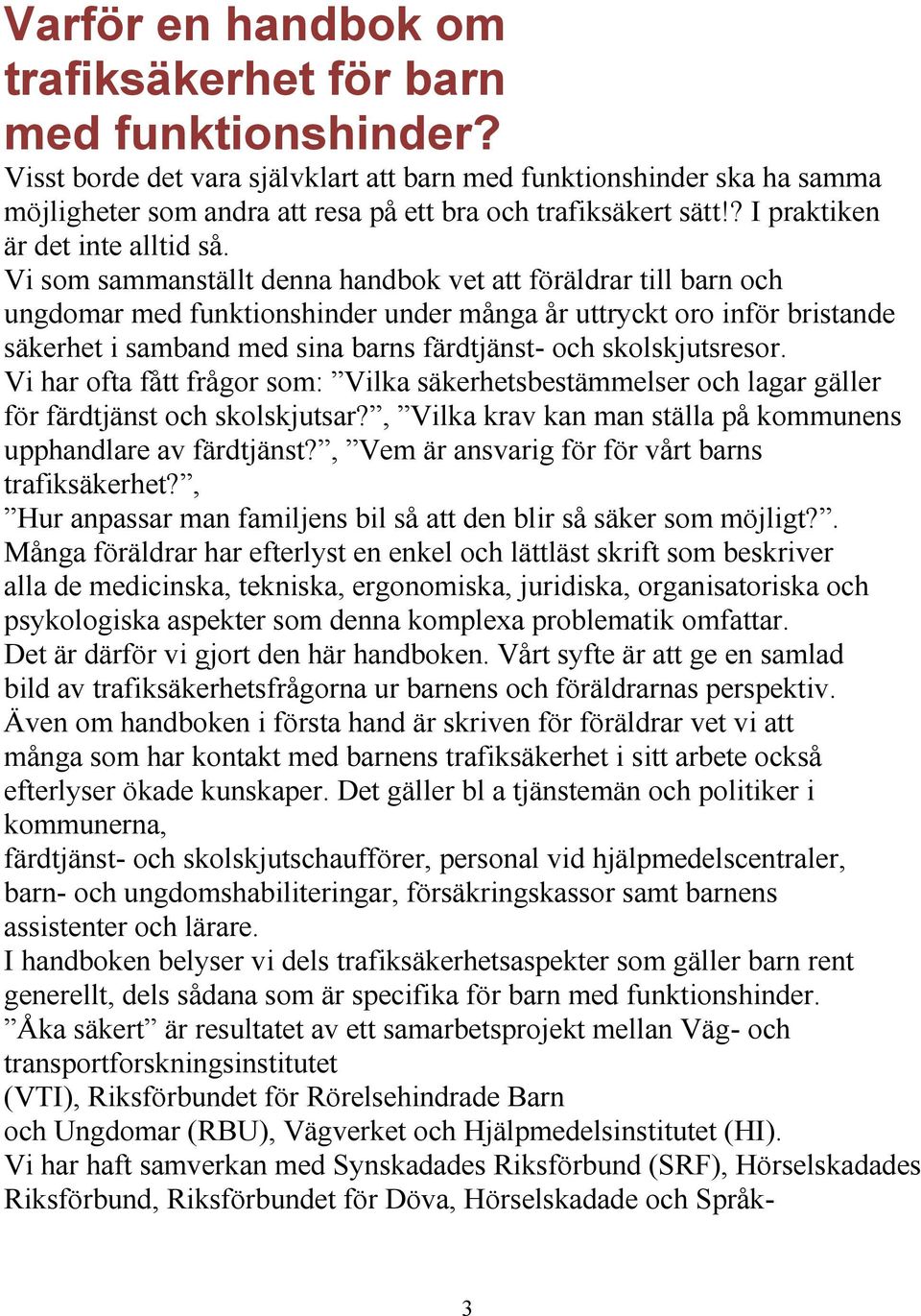 Vi som sammanställt denna handbok vet att föräldrar till barn och ungdomar med funktionshinder under många år uttryckt oro inför bristande säkerhet i samband med sina barns färdtjänst- och