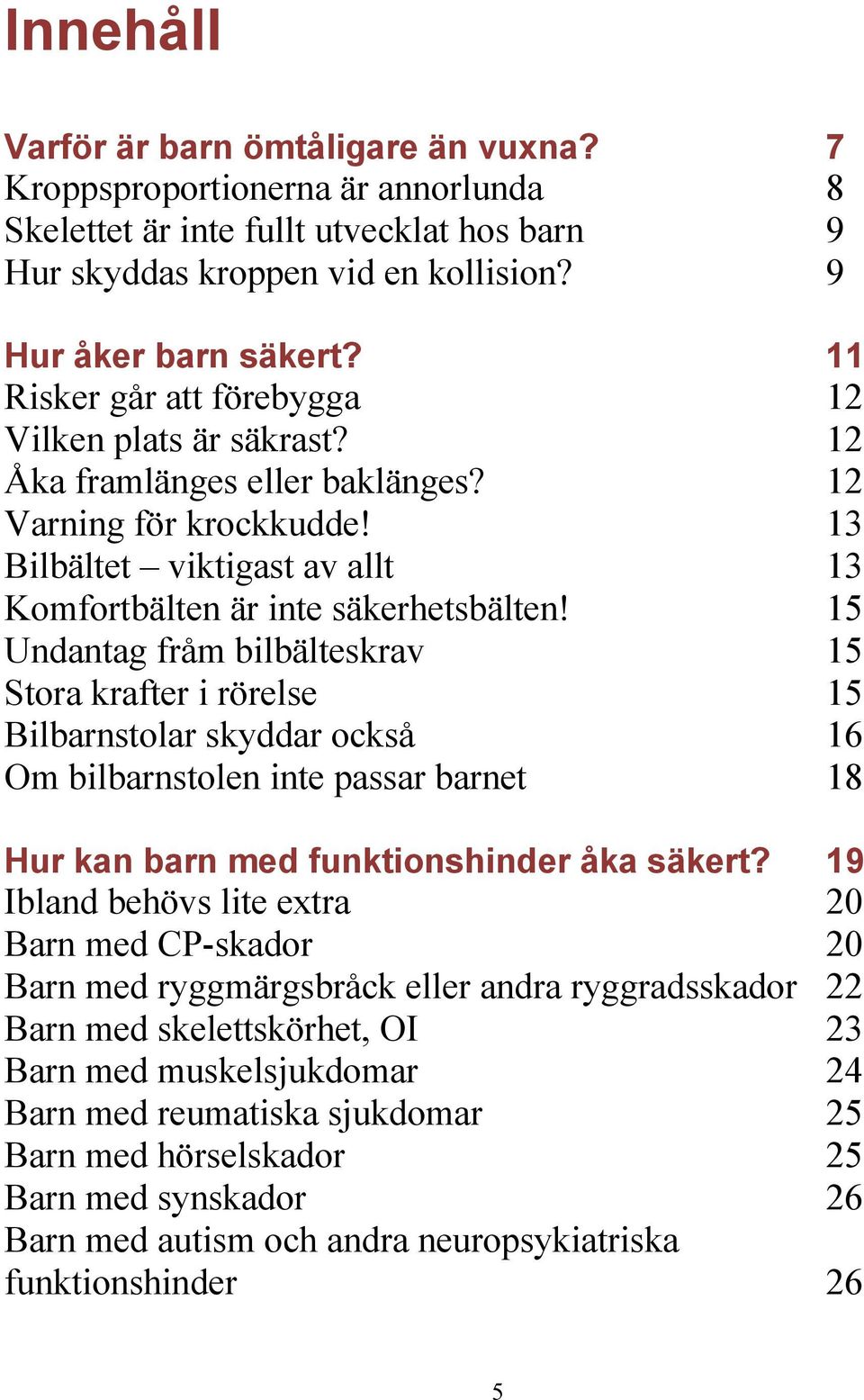 15 Undantag fråm bilbälteskrav 15 Stora krafter i rörelse 15 Bilbarnstolar skyddar också 16 Om bilbarnstolen inte passar barnet 18 Hur kan barn med funktionshinder åka säkert?