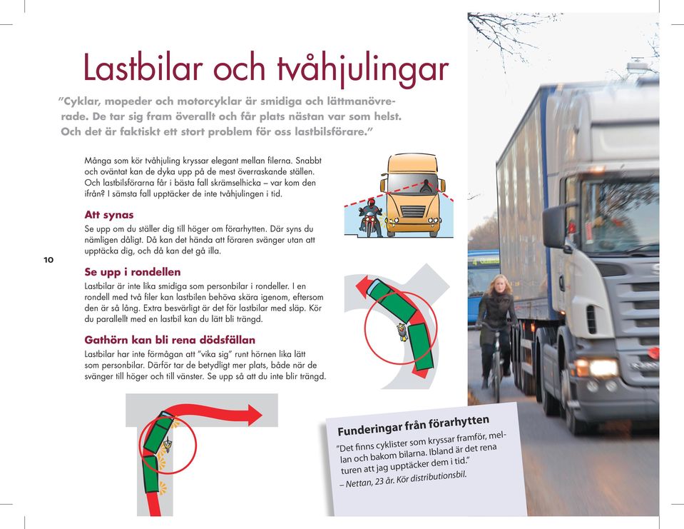 Och lastbils förarna får i bästa fall skrämselhicka var kom den ifrån? I sämsta fall upptäcker de inte tvåhjulingen i tid. 10 Att synas Se upp om du ställer dig till höger om förarhytten.