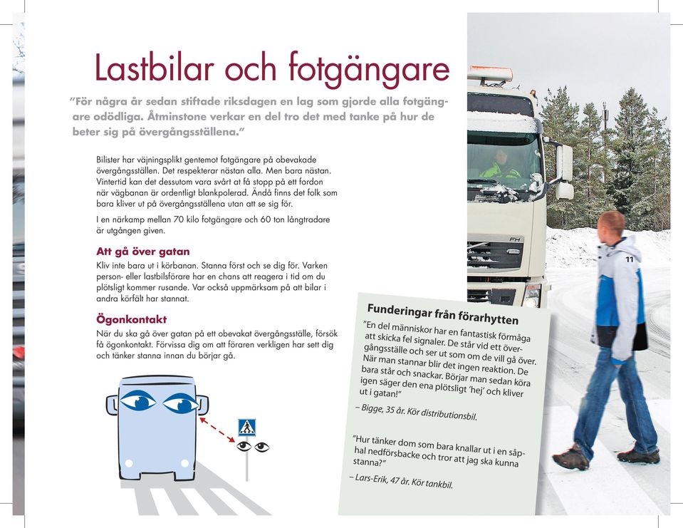 Vintertid kan det dessutom vara svårt at få stopp på ett fordon när väg banan är ordentligt blankpolerad. Ändå finns det folk som bara kliver ut på övergångsställena utan att se sig för.