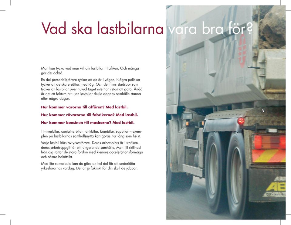 Ändå är det ett faktum att utan lastbilar skulle dagens samhälle stanna efter några dagar. Hur kommer varorna till affären? Med lastbil. Hur kommer råvarorna till fabrikerna? Med lastbil. Hur kommer bensinen till mackarna?
