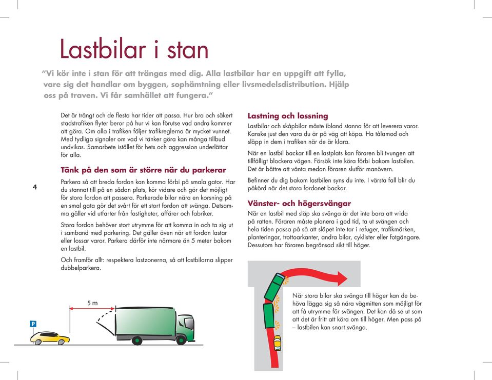 Om alla i trafiken följer trafikreglerna är mycket vunnet. Med tydliga signaler om vad vi tänker göra kan många tillbud undvikas. Samarbete istället för hets och aggression underlättar för alla.