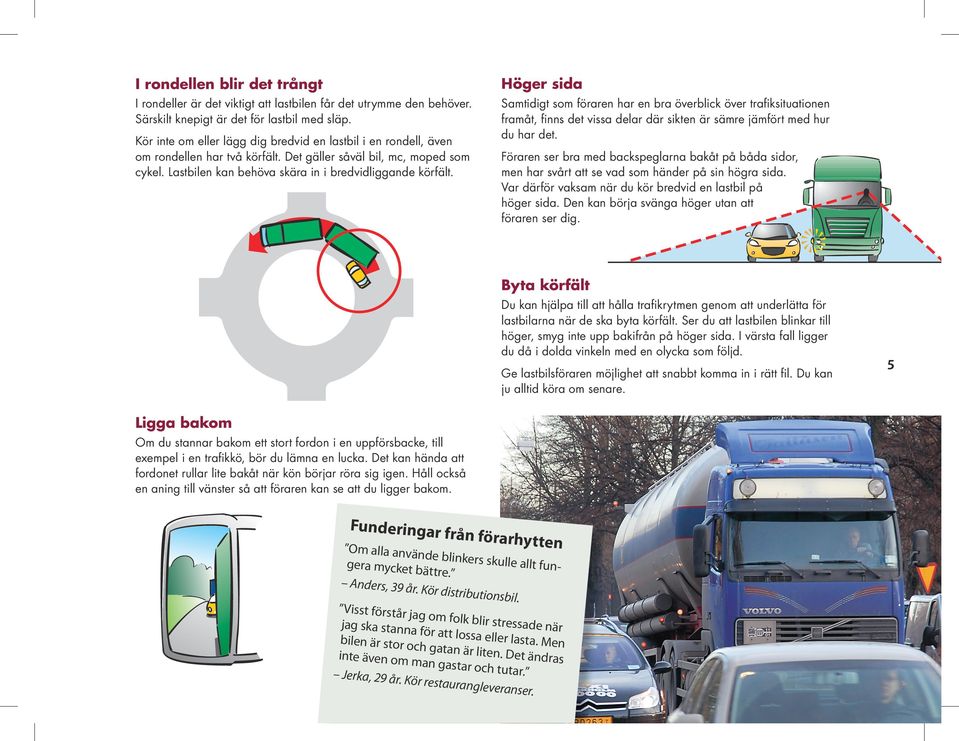 Kör inte om eller lägg dig bredvid en lastbil i en rondell, även om rondellen har två körfält. Det gäller såväl bil, mc, moped som cykel. Lastbilen kan behöva skära in i bredvidliggande körfält.