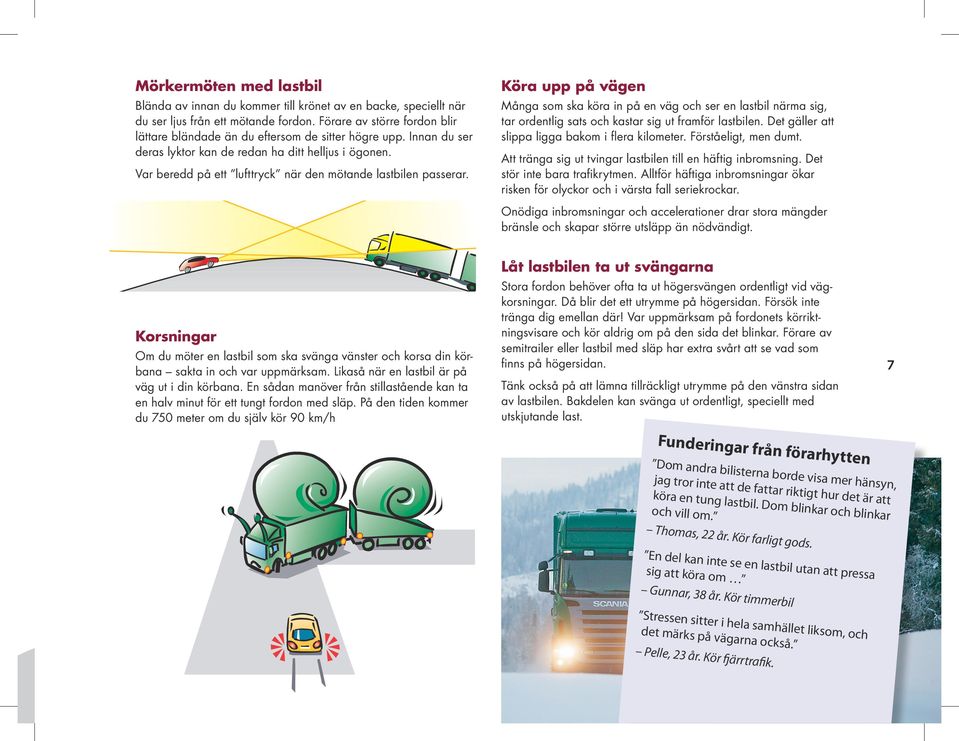 Många som ska köra in på en väg och ser en lastbil närma sig, tar ordentlig sats och kastar sig ut framför lastbilen. Det gäller att slippa ligga bakom i flera kilometer. Förståeligt, men dumt.