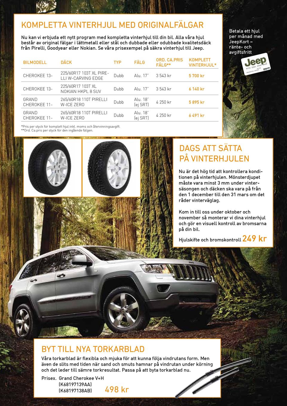 BILMODELL DÄCK TYP FÄLG CHEROKEE 13- CHEROKEE 13- GRAND CHEROKEE 11- GRAND CHEROKEE 11-225/60R17 103T XL PIRE- LLI W-CARVING EDGE 225/60R17 103T XL NOKIAN HKPL 8 SUV 265/60R18 110T PIRELLI W-ICE ZERO