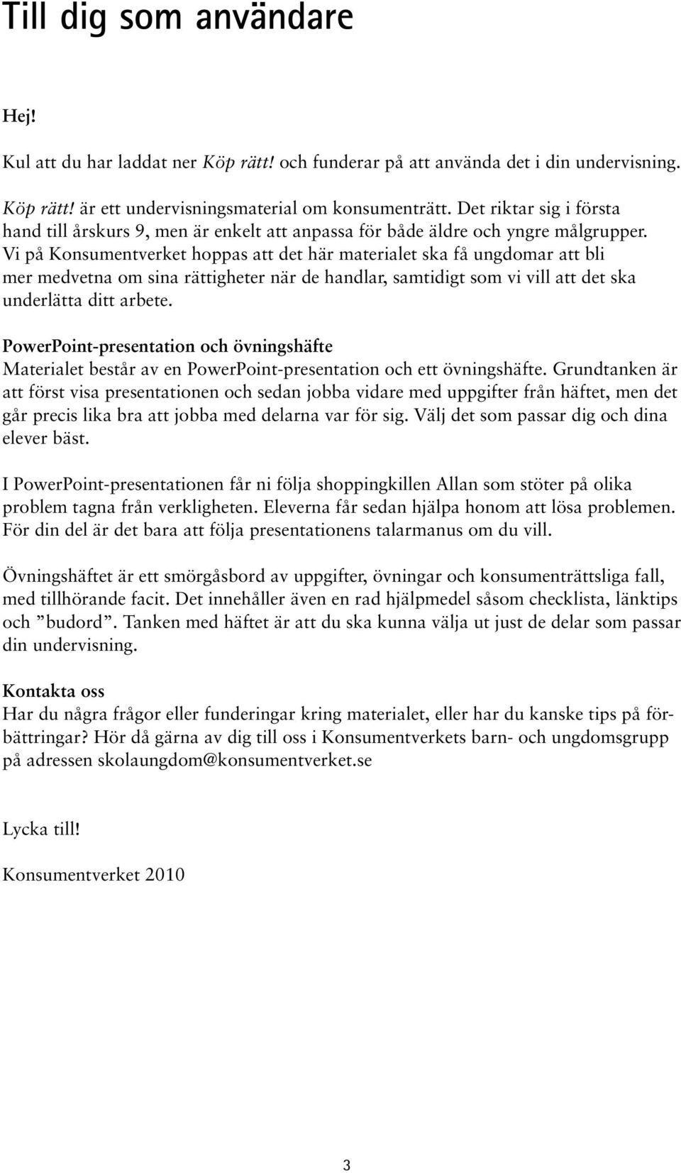 Vi på Konsumentverket hoppas att det här materialet ska få ungdomar att bli mer medvetna om sina rättigheter när de handlar, samtidigt som vi vill att det ska underlätta ditt arbete.