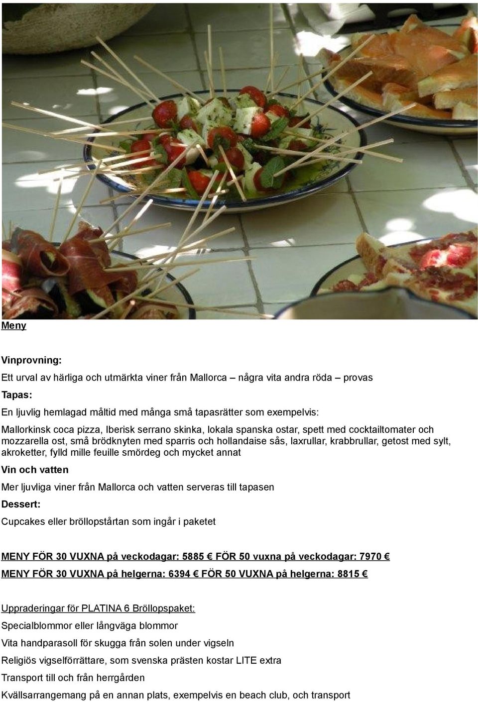 fylld mille feuille smördeg och mycket annat Vin och vatten Mer ljuvliga viner från Mallorca och vatten serveras till tapasen Dessert: Cupcakes eller bröllopstårtan som ingår i paketet MENY FÖR 30
