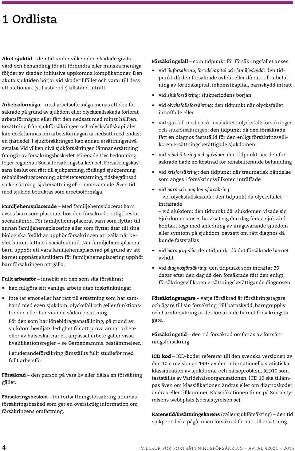 Arbetsoförmåga med arbetsoförmåga menas att den fö r- säkrade på grund av sjukdom eller olycksfallsskada förlorat arbetsförmågan eller fått den nedsatt med minst hälften.