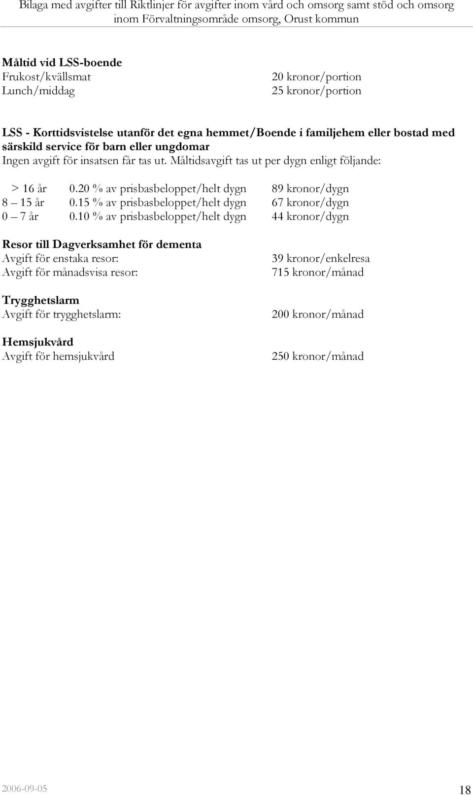 Måltidsavgift tas ut per dygn enligt följande: > 16 år 0.20 % av prisbasbeloppet/helt dygn 89 kronor/dygn 8 15 år 0.15 % av prisbasbeloppet/helt dygn 67 kronor/dygn 0 7 år 0.